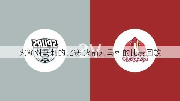 火箭对马刺的比赛,火箭对马刺的比赛回放