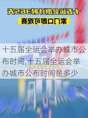十五届全运会举办城市公布时间,十五届全运会举办城市公布时间是多少