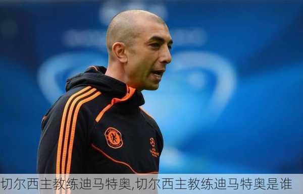 切尔西主教练迪马特奥,切尔西主教练迪马特奥是谁