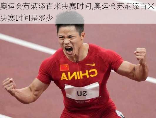 奥运会苏炳添百米决赛时间,奥运会苏炳添百米决赛时间是多少