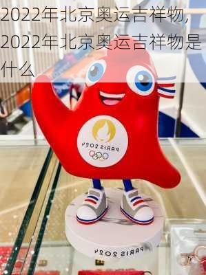 2022年北京奥运吉祥物,2022年北京奥运吉祥物是什么