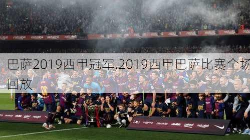 巴萨2019西甲冠军,2019西甲巴萨比赛全场回放