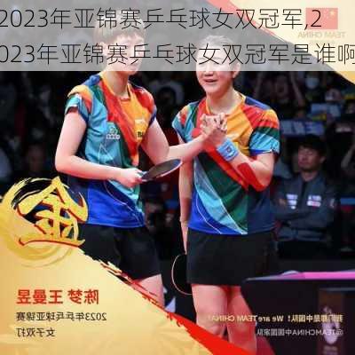 2023年亚锦赛乒乓球女双冠军,2023年亚锦赛乒乓球女双冠军是谁啊