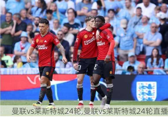 曼联vs莱斯特城24轮,曼联vs莱斯特城24轮直播