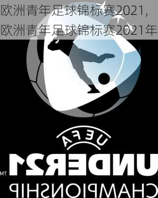 欧洲青年足球锦标赛2021,欧洲青年足球锦标赛2021年