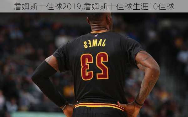 詹姆斯十佳球2019,詹姆斯十佳球生涯10佳球