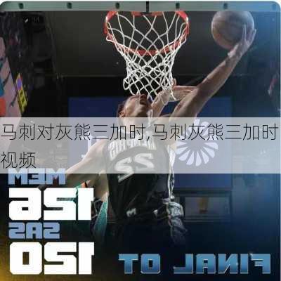 马刺对灰熊三加时,马刺灰熊三加时视频