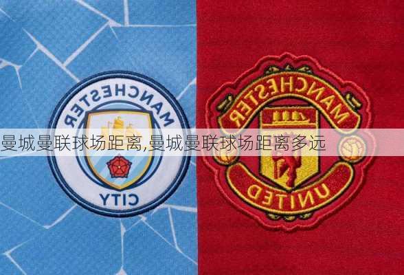 曼城曼联球场距离,曼城曼联球场距离多远
