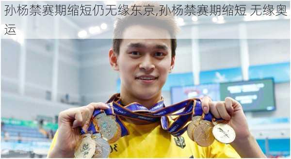 孙杨禁赛期缩短仍无缘东京,孙杨禁赛期缩短 无缘奥运