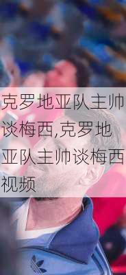 克罗地亚队主帅谈梅西,克罗地亚队主帅谈梅西视频
