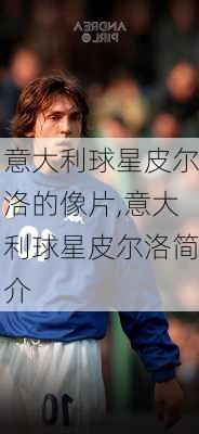 意大利球星皮尔洛的像片,意大利球星皮尔洛简介
