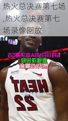 热火总决赛第七场,热火总决赛第七场录像回放