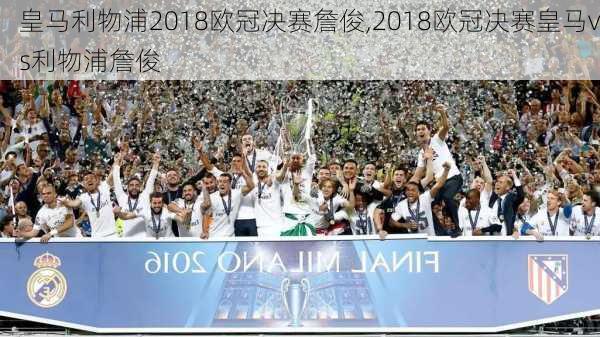 皇马利物浦2018欧冠决赛詹俊,2018欧冠决赛皇马vs利物浦詹俊