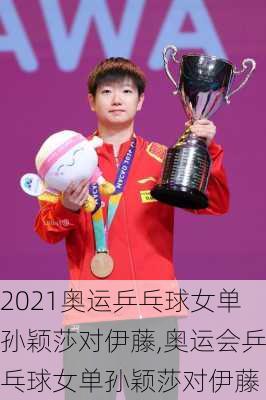 2021奥运乒乓球女单孙颖莎对伊藤,奥运会乒乓球女单孙颖莎对伊藤