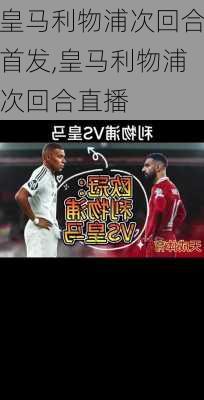 皇马利物浦次回合首发,皇马利物浦次回合直播