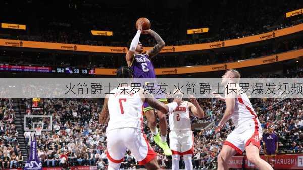 火箭爵士保罗爆发,火箭爵士保罗爆发视频