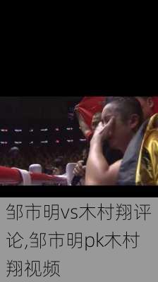 邹市明vs木村翔评论,邹市明pk木村翔视频
