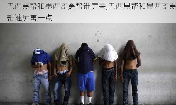 巴西黑帮和墨西哥黑帮谁厉害,巴西黑帮和墨西哥黑帮谁厉害一点