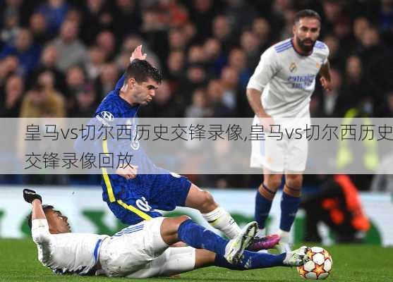 皇马vs切尔西历史交锋录像,皇马vs切尔西历史交锋录像回放