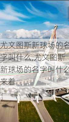 尤文图斯新球场的名字叫什么,尤文图斯新球场的名字叫什么来着