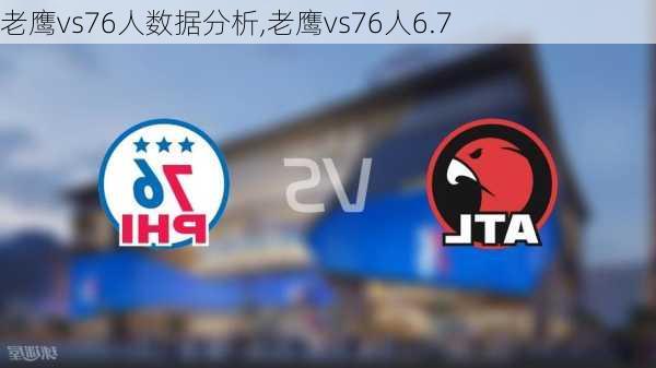 老鹰vs76人数据分析,老鹰vs76人6.7
