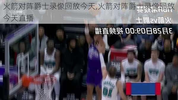 火箭对阵爵士录像回放今天,火箭对阵爵士录像回放今天直播
