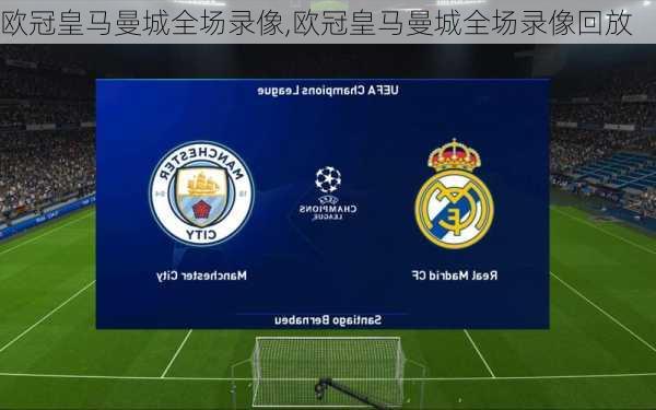 欧冠皇马曼城全场录像,欧冠皇马曼城全场录像回放