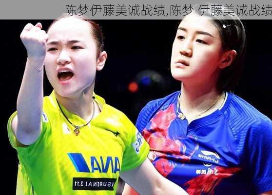 陈梦伊藤美诚战绩,陈梦 伊藤美诚战绩
