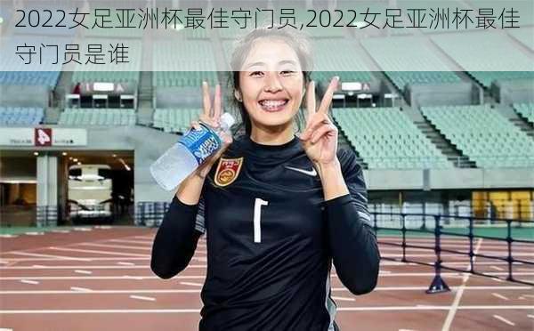 2022女足亚洲杯最佳守门员,2022女足亚洲杯最佳守门员是谁