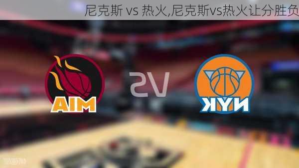 尼克斯 vs 热火,尼克斯vs热火让分胜负