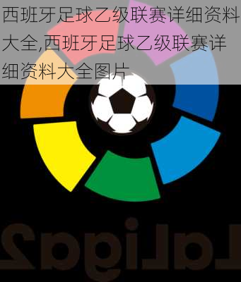 西班牙足球乙级联赛详细资料大全,西班牙足球乙级联赛详细资料大全图片
