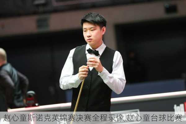 赵心童斯诺克英锦赛决赛全程录像,赵心童台球比赛