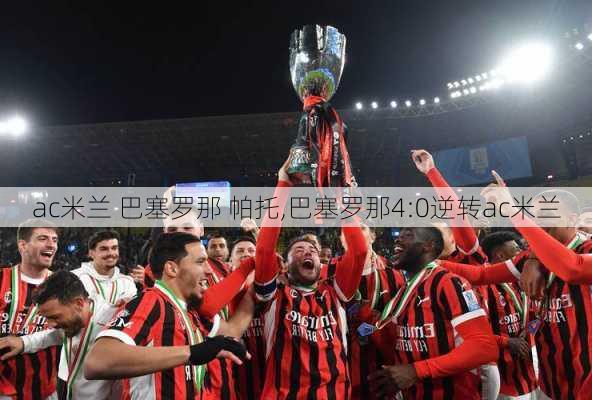 ac米兰 巴塞罗那 帕托,巴塞罗那4:0逆转ac米兰