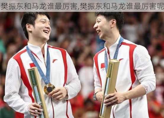 樊振东和马龙谁最厉害,樊振东和马龙谁最厉害呢