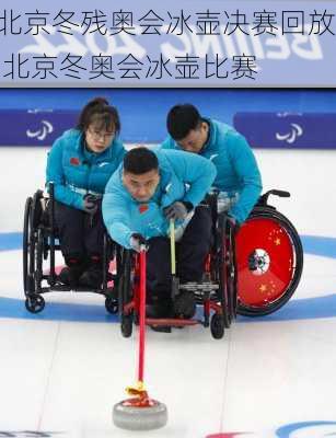 北京冬残奥会冰壶决赛回放,北京冬奥会冰壶比赛
