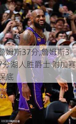 詹姆斯37分,詹姆斯37分湖人胜爵士 附加赛保底