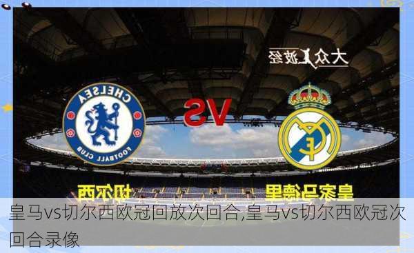 皇马vs切尔西欧冠回放次回合,皇马vs切尔西欧冠次回合录像
