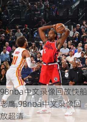 98nba中文录像回放快船老鹰,98nba中文录像回放超清