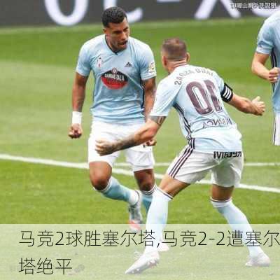 马竞2球胜塞尔塔,马竞2-2遭塞尔塔绝平