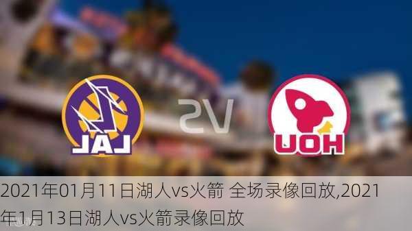 2021年01月11日湖人vs火箭 全场录像回放,2021年1月13日湖人vs火箭录像回放