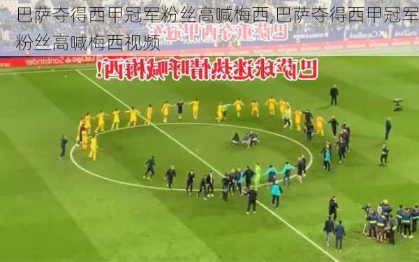 巴萨夺得西甲冠军粉丝高喊梅西,巴萨夺得西甲冠军粉丝高喊梅西视频