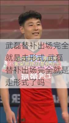 武磊替补出场完全就是走形式,武磊替补出场完全就是走形式了吗
