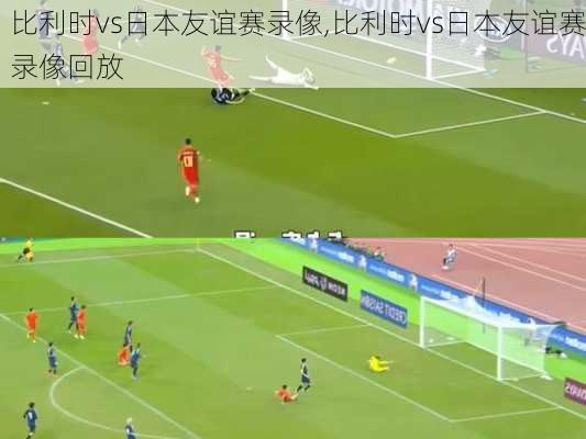 比利时vs日本友谊赛录像,比利时vs日本友谊赛录像回放