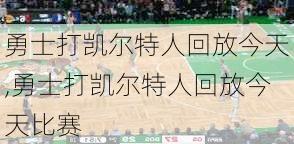 勇士打凯尔特人回放今天,勇士打凯尔特人回放今天比赛