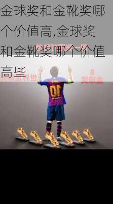 金球奖和金靴奖哪个价值高,金球奖和金靴奖哪个价值高些