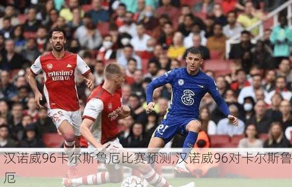 汉诺威96卡尔斯鲁厄比赛预测,汉诺威96对卡尔斯鲁厄