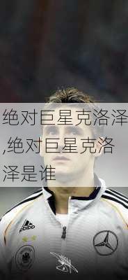 绝对巨星克洛泽,绝对巨星克洛泽是谁