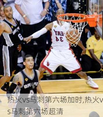 热火vs马刺第六场加时,热火vs马刺第六场超清