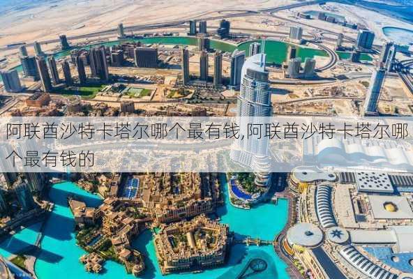 阿联酋沙特卡塔尔哪个最有钱,阿联酋沙特卡塔尔哪个最有钱的