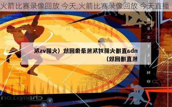 火箭比赛录像回放 今天,火箭比赛录像回放 今天直播